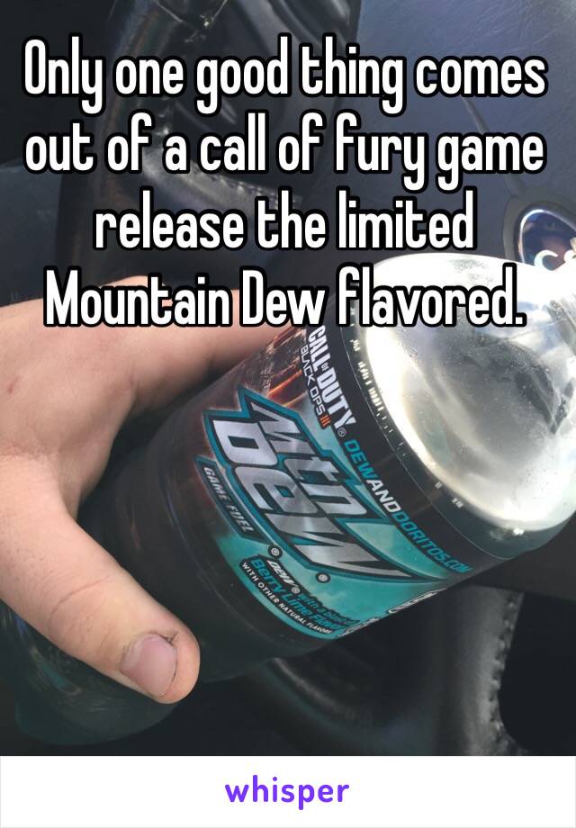 Only one good thing comes out of a call of fury game release the limited Mountain Dew flavored. 