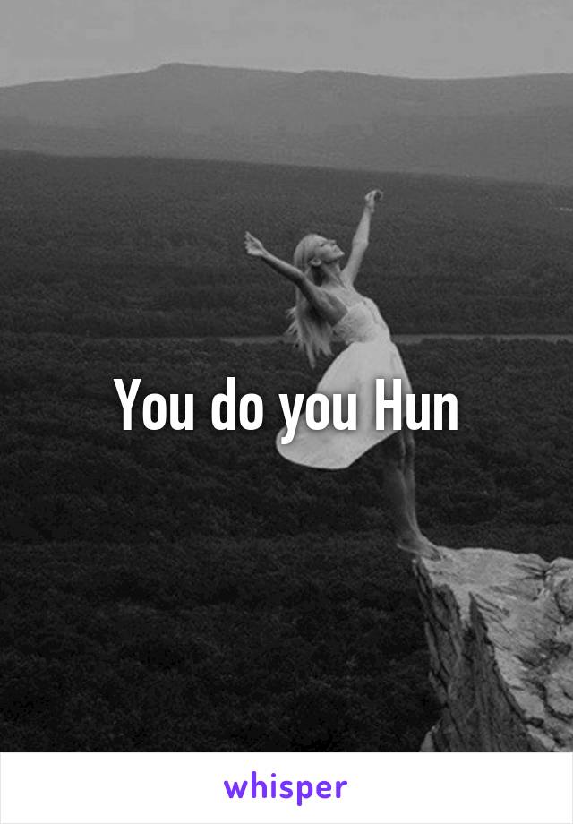 You do you Hun