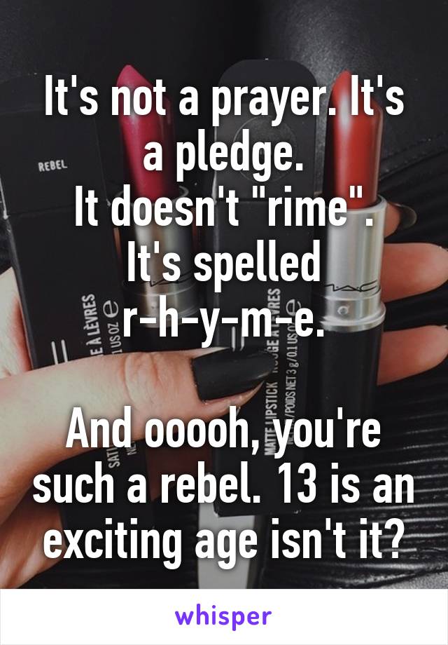 It's not a prayer. It's a pledge.
It doesn't "rime".
It's spelled r-h-y-m-e.

And ooooh, you're such a rebel. 13 is an exciting age isn't it?