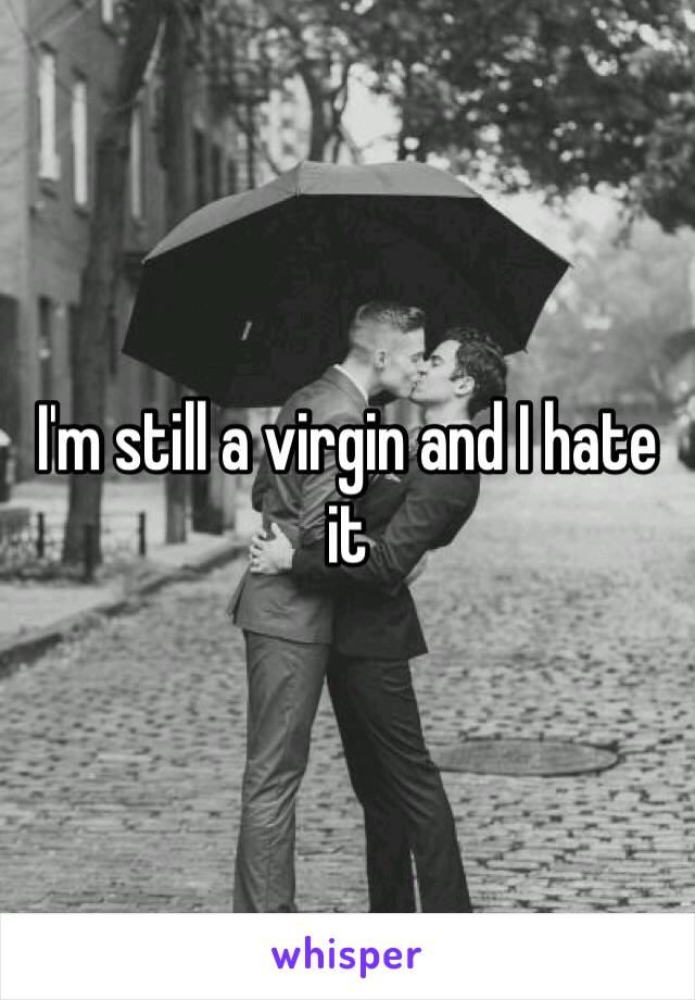 I'm still a virgin and I hate it