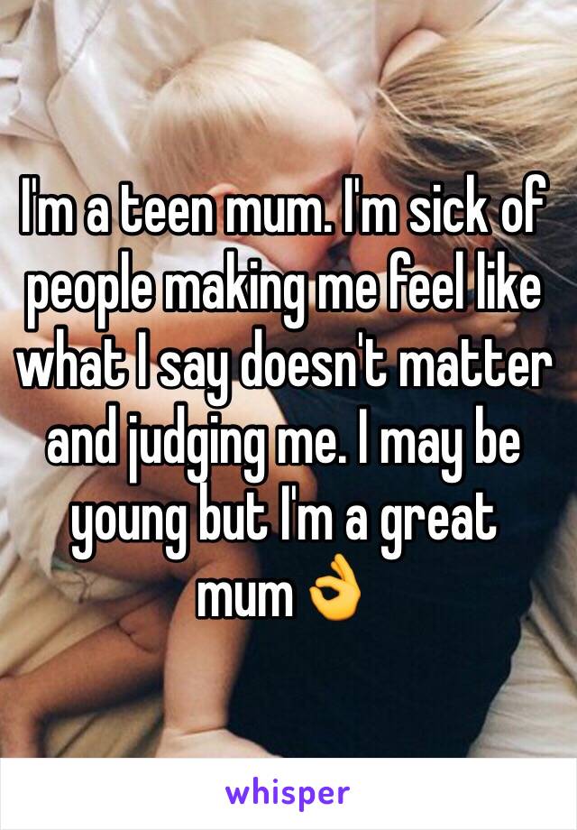 I'm a teen mum. I'm sick of people making me feel like what I say doesn't matter and judging me. I may be young but I'm a great mum👌