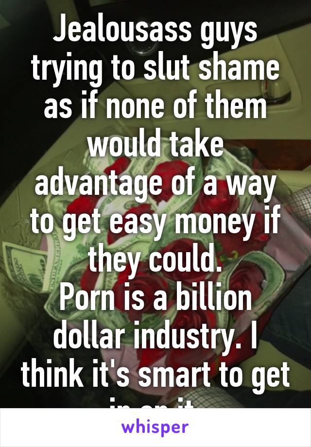 Jealousass guys trying to slut shame as if none of them would take advantage of a way to get easy money if they could.
Porn is a billion dollar industry. I think it's smart to get in on it.