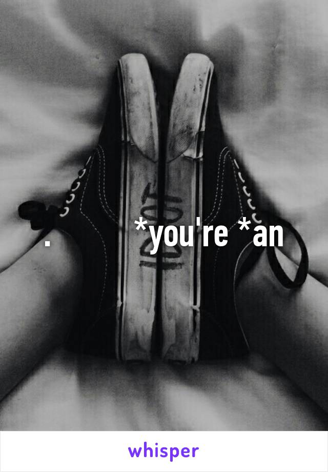 .          *you're *an