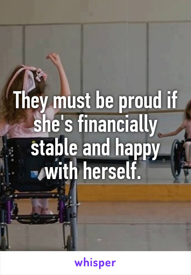 They must be proud if she's financially stable and happy with herself. 