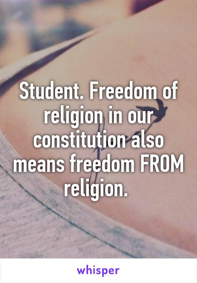 Student. Freedom of religion in our constitution also means freedom FROM religion. 