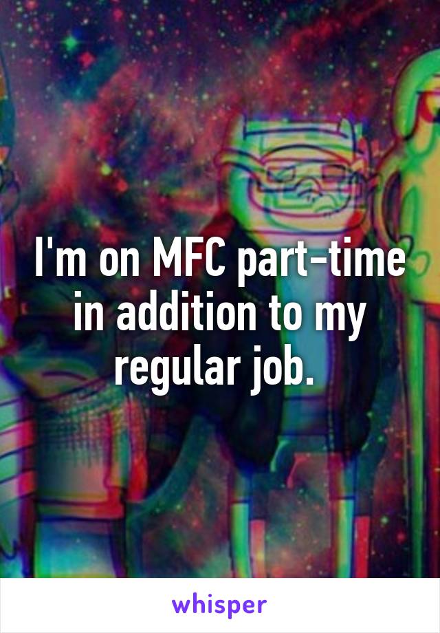 I'm on MFC part-time in addition to my regular job. 