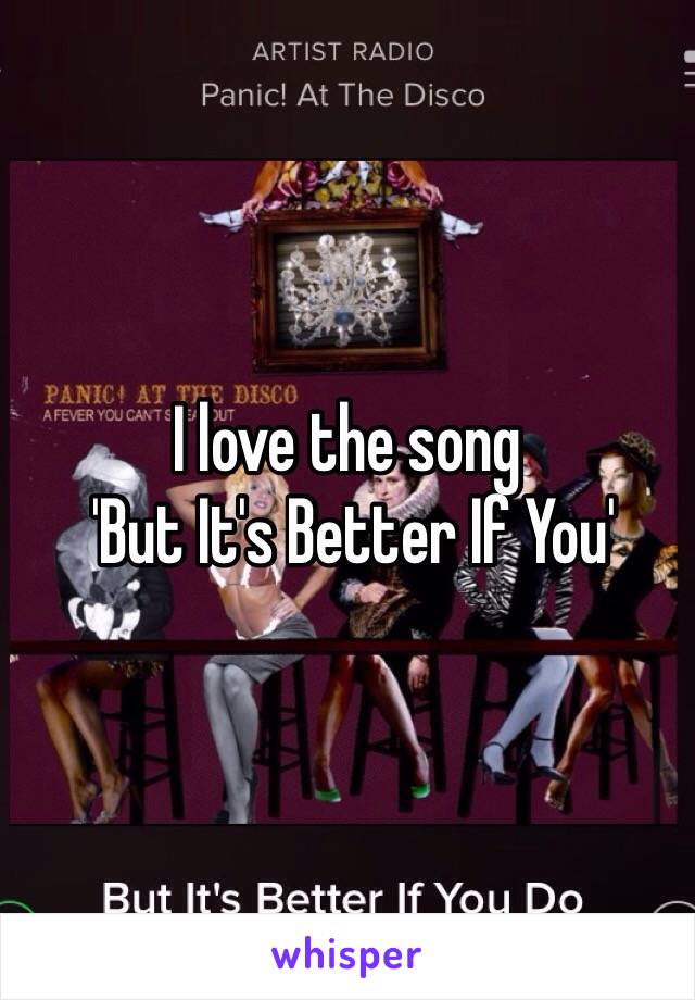 I love the song
 'But It's Better If You'