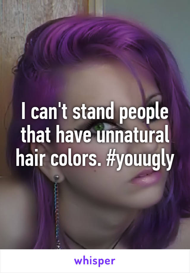 I can't stand people that have unnatural hair colors. #youugly