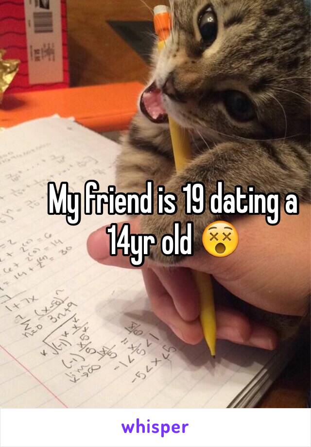 My friend is 19 dating a 14yr old 😵