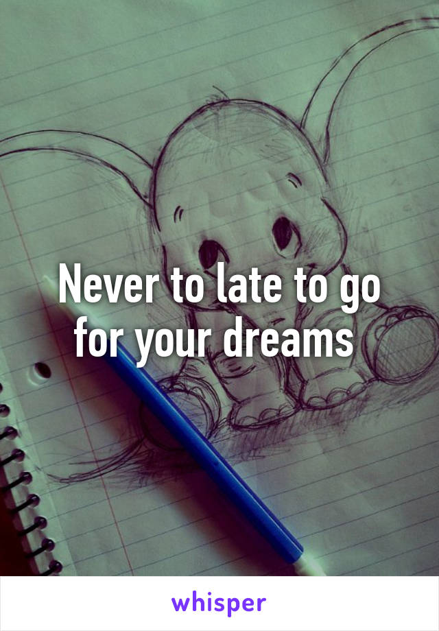 Never to late to go for your dreams 