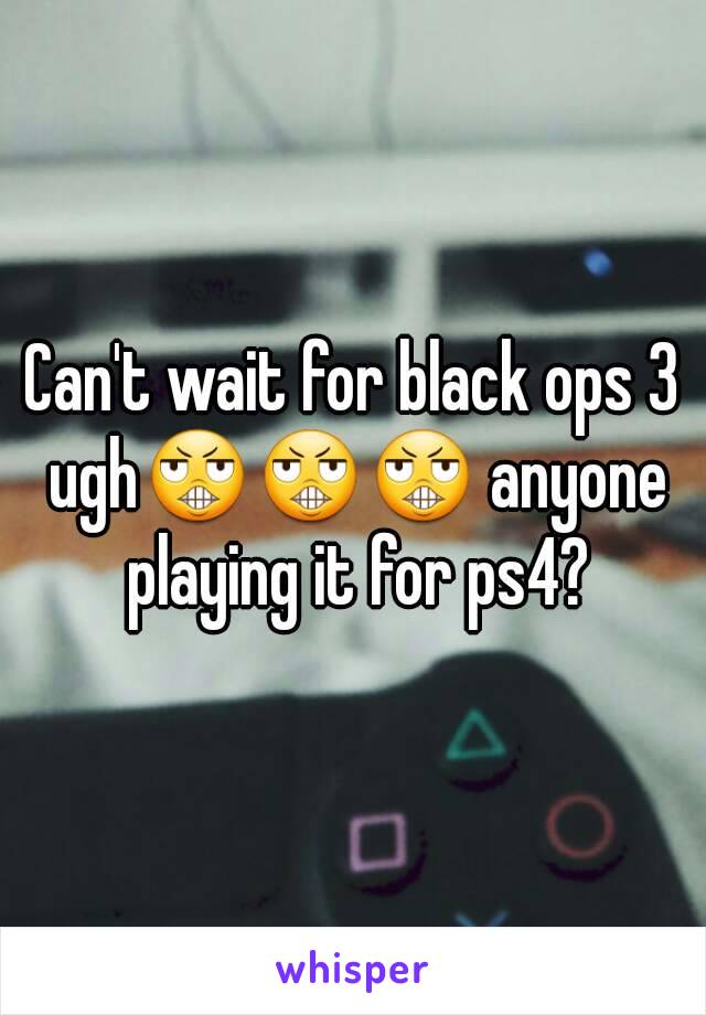 Can't wait for black ops 3 ugh😬😬😬 anyone playing it for ps4?