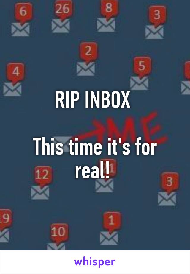 RIP INBOX 

This time it's for real! 