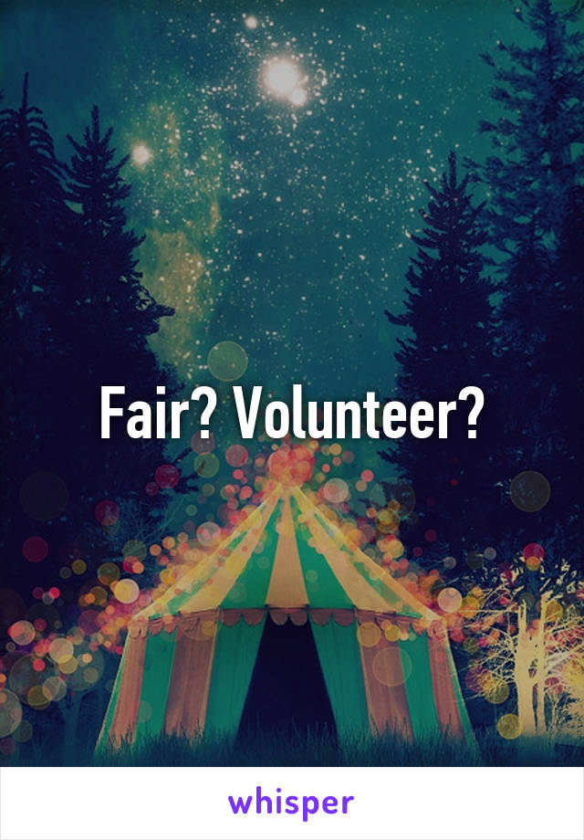 Fair? Volunteer?