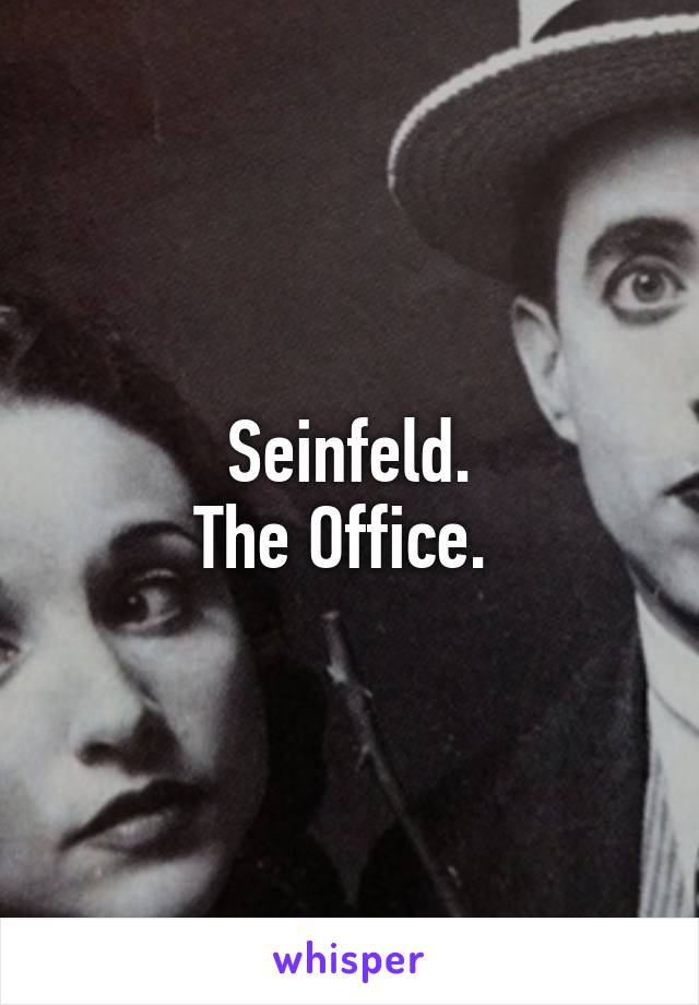 Seinfeld.
The Office. 