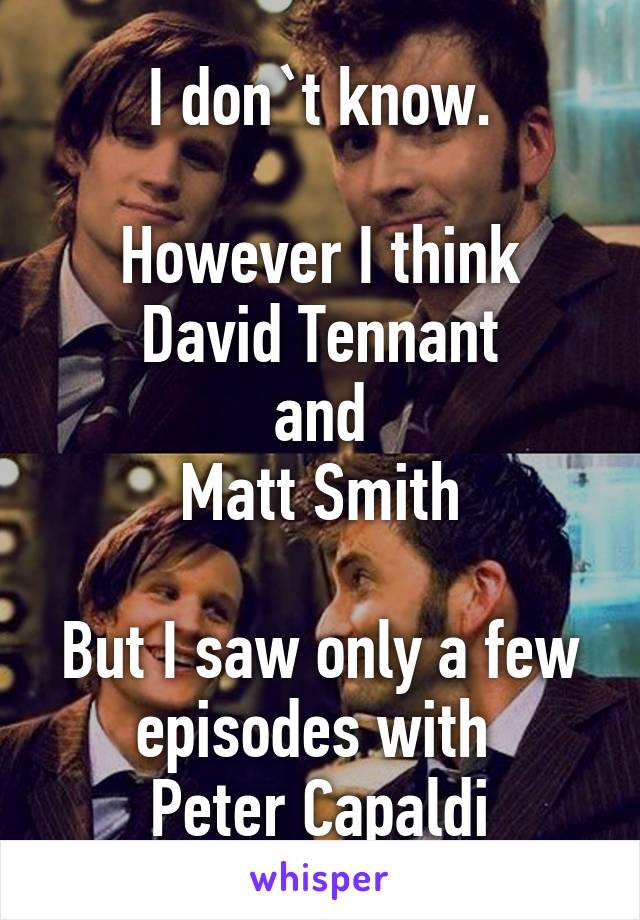 I don`t know.

However I think
David Tennant
and
Matt Smith

But I saw only a few
episodes with 
Peter Capaldi