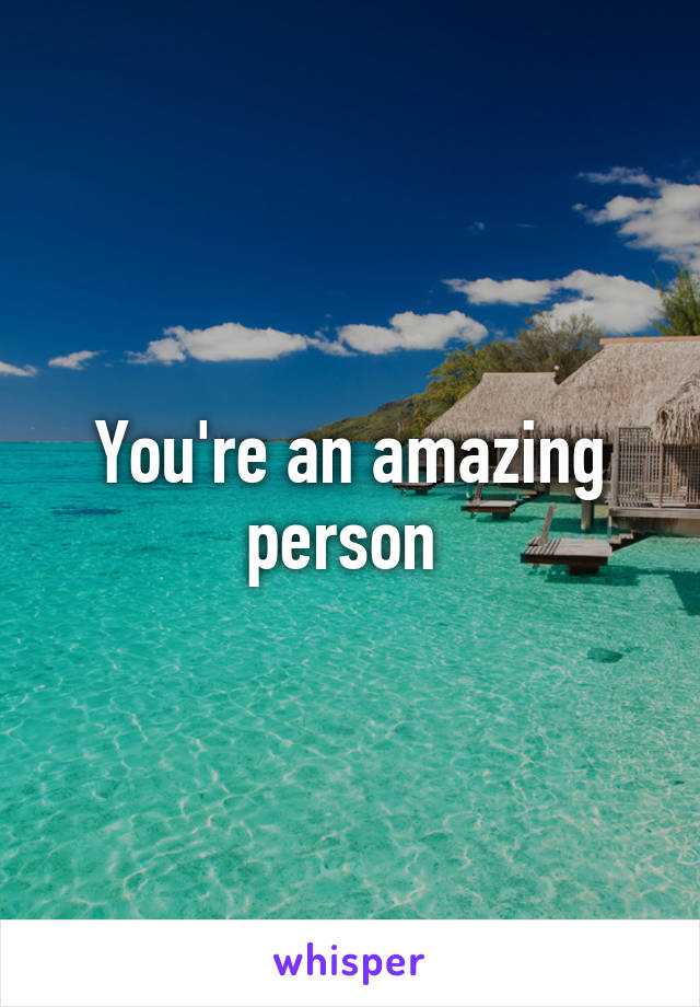 You're an amazing person 