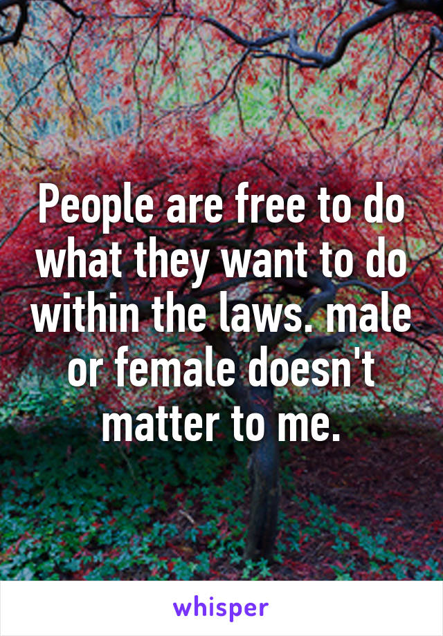 People are free to do what they want to do within the laws. male or female doesn't matter to me.