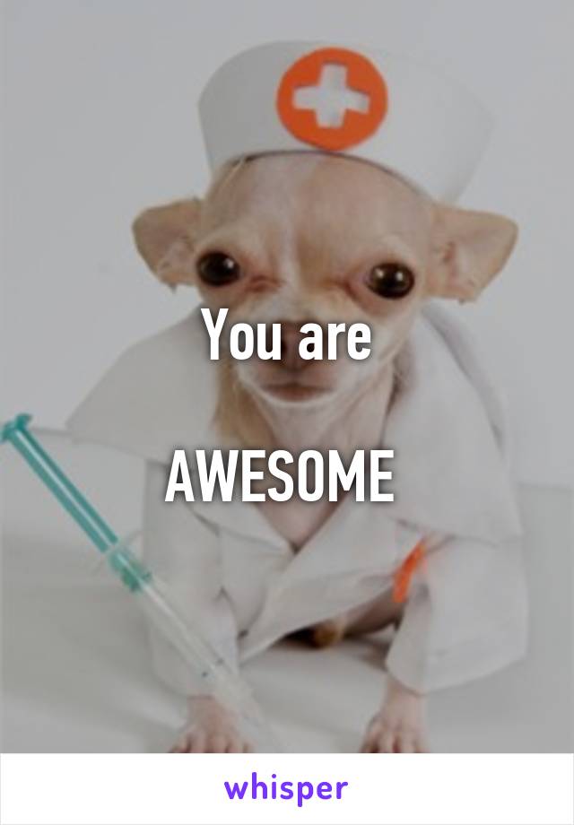 You are

AWESOME 