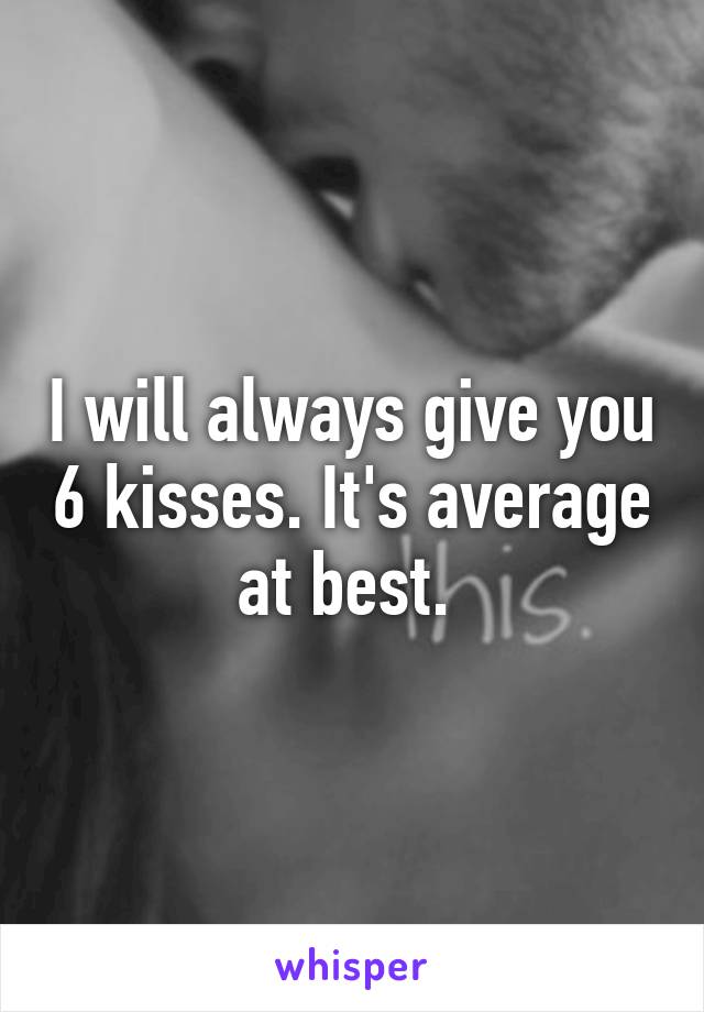 I will always give you 6 kisses. It's average at best. 