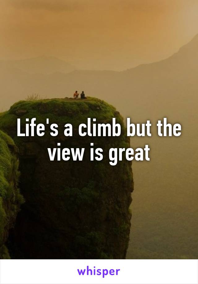 Life's a climb but the view is great