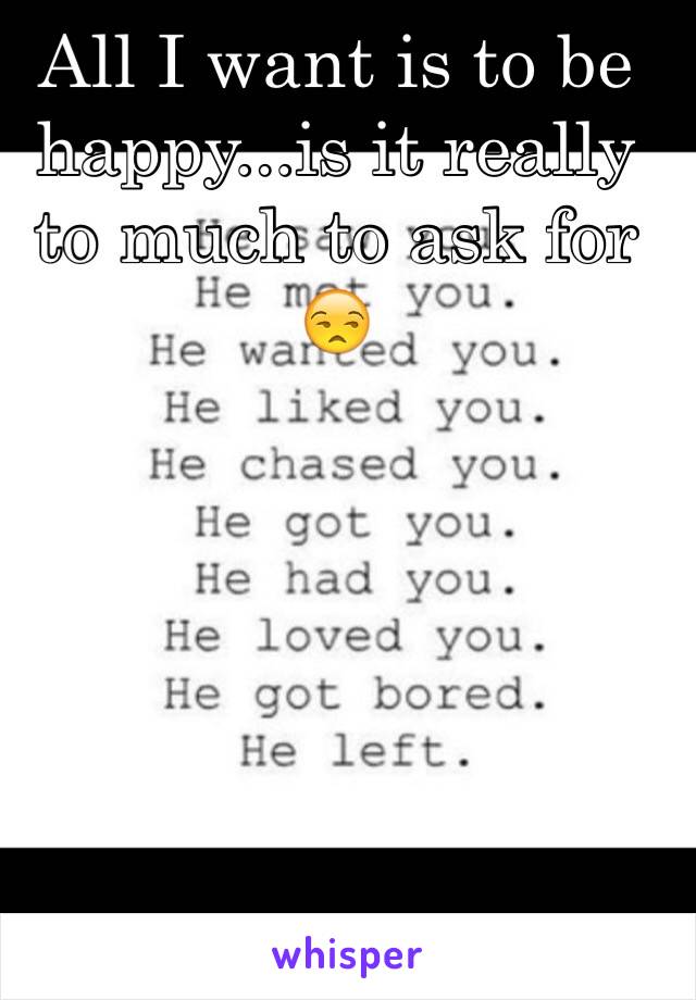 All I want is to be happy...is it really to much to ask for 😒