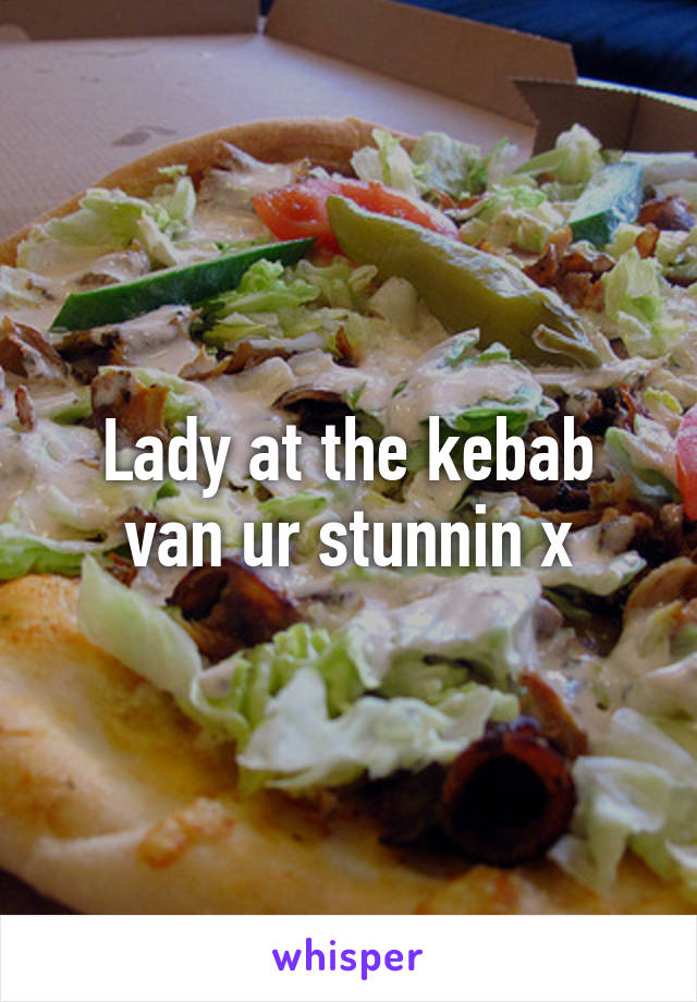 Lady at the kebab van ur stunnin x