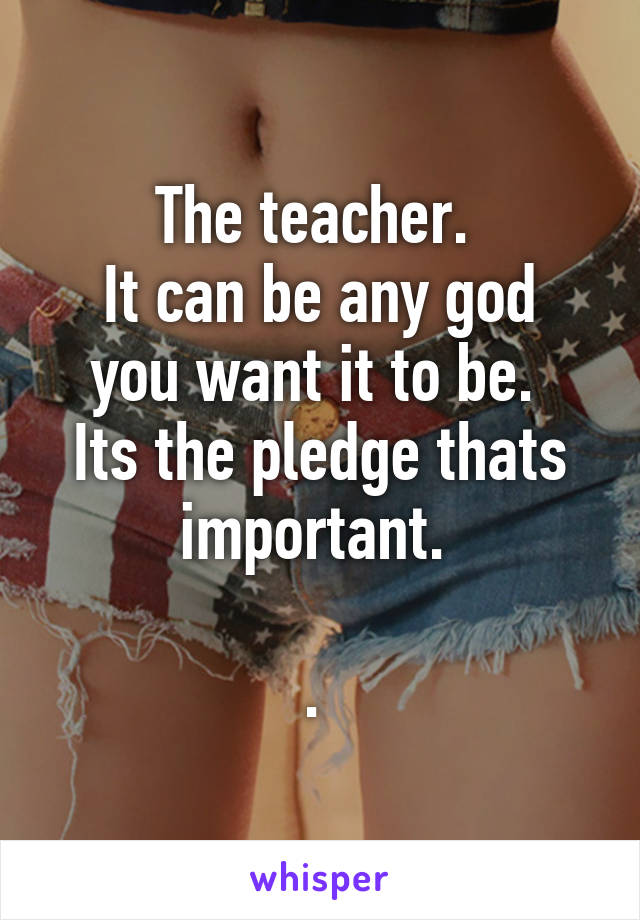 The teacher. 
It can be any god you want it to be. 
Its the pledge thats important. 

. 