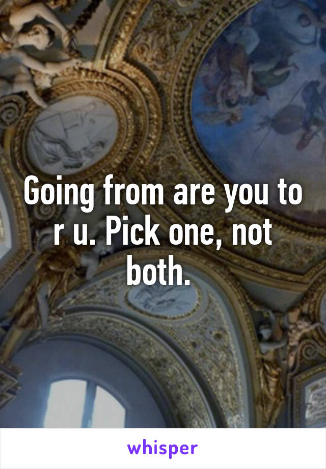 Going from are you to r u. Pick one, not both. 