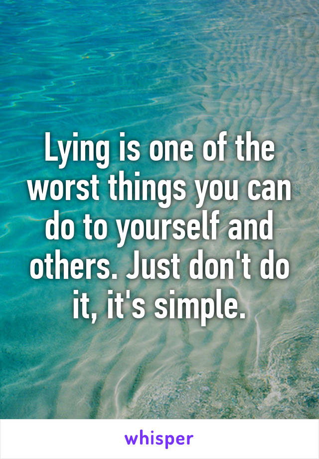 Lying is one of the worst things you can do to yourself and others. Just don't do it, it's simple.