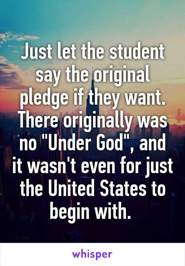 Just let the student say the original pledge if they want. There originally was no "Under God", and it wasn't even for just the United States to begin with. 