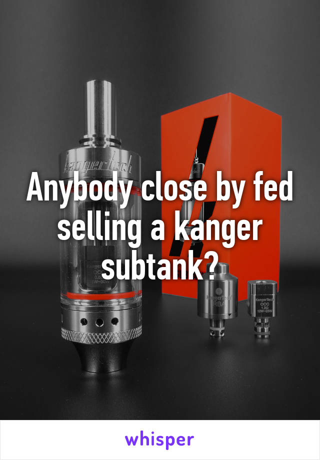 Anybody close by fed selling a kanger subtank?