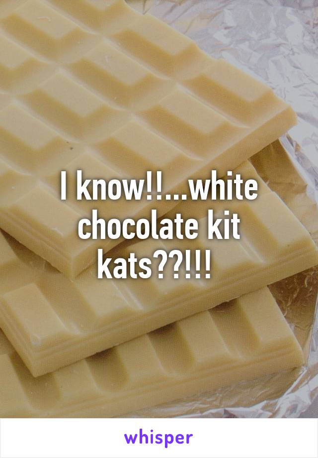 I know!!...white chocolate kit kats??!!! 