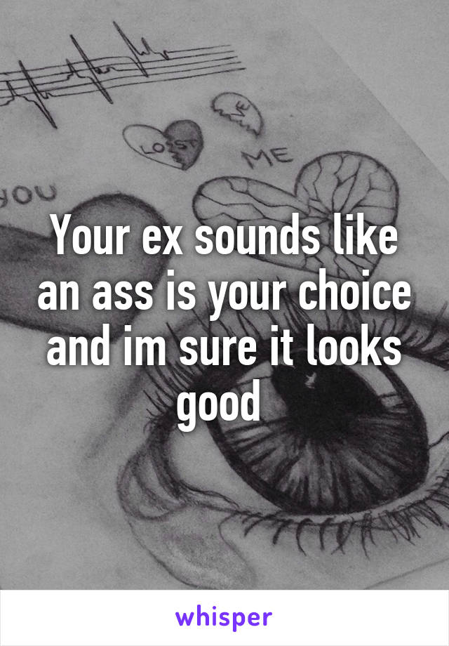 Your ex sounds like an ass is your choice and im sure it looks good 