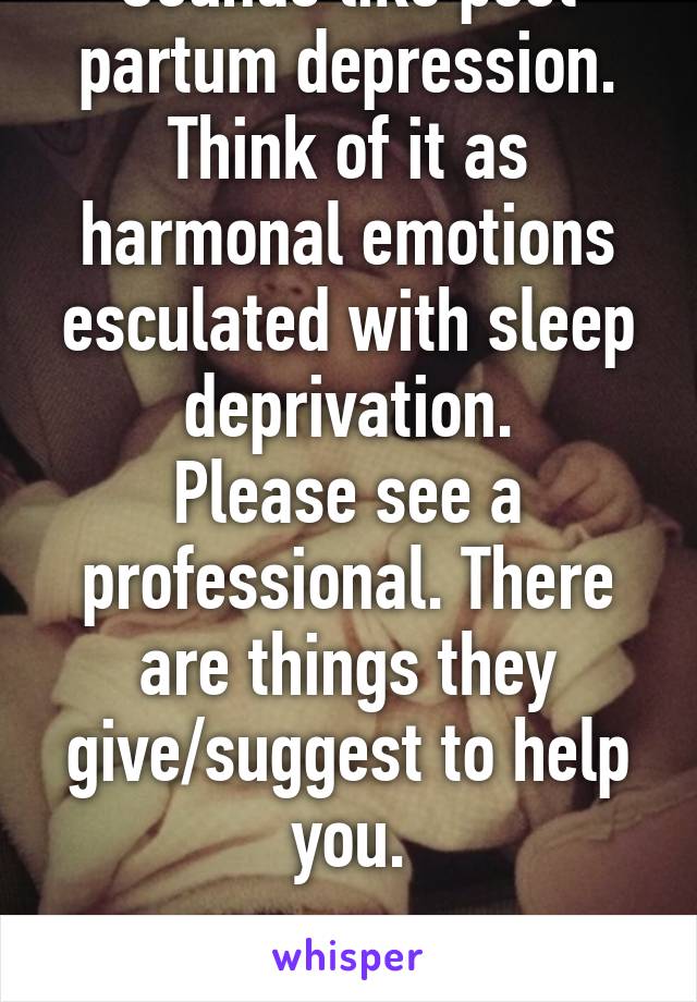 Sounds like post partum depression.
Think of it as harmonal emotions esculated with sleep deprivation.
Please see a professional. There are things they give/suggest to help you.

