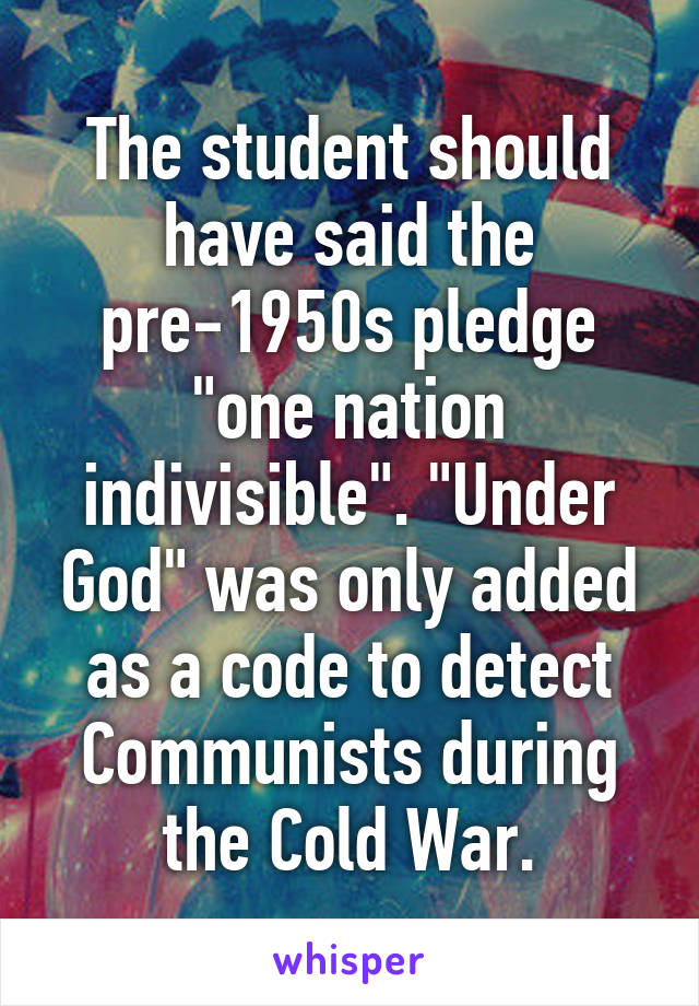 The student should have said the pre-1950s pledge "one nation indivisible". "Under God" was only added as a code to detect Communists during the Cold War.