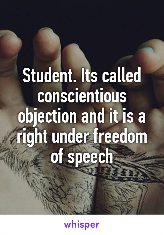 Student. Its called conscientious objection and it is a right under freedom of speech