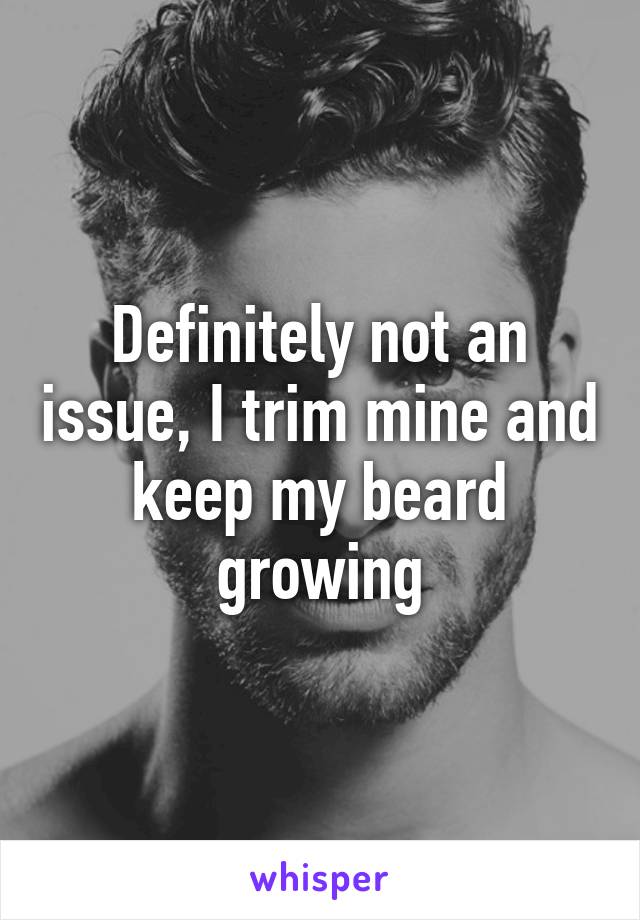 Definitely not an issue, I trim mine and keep my beard growing