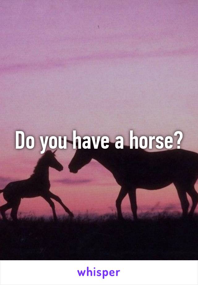 Do you have a horse?