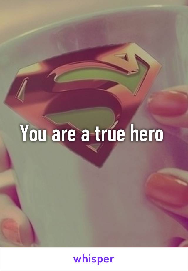 You are a true hero 