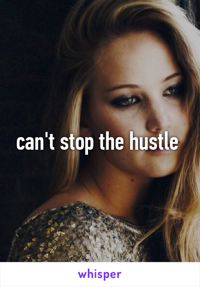 can't stop the hustle 