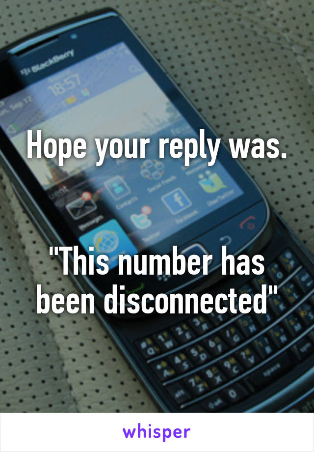 Hope your reply was.


"This number has been disconnected"