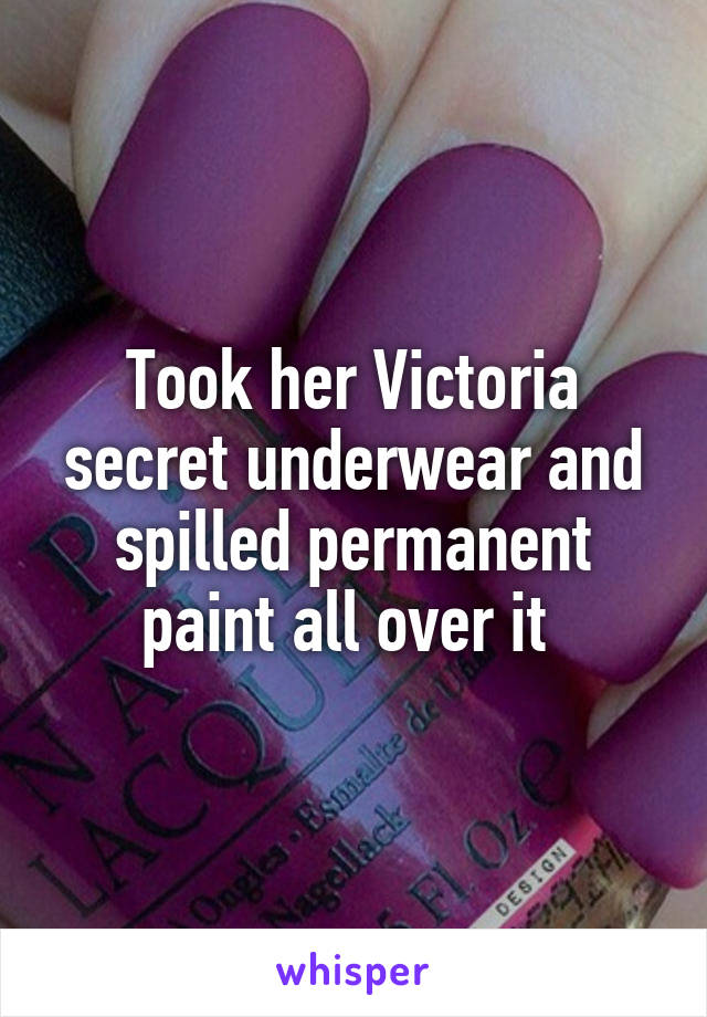 Took her Victoria secret underwear and spilled permanent paint all over it 