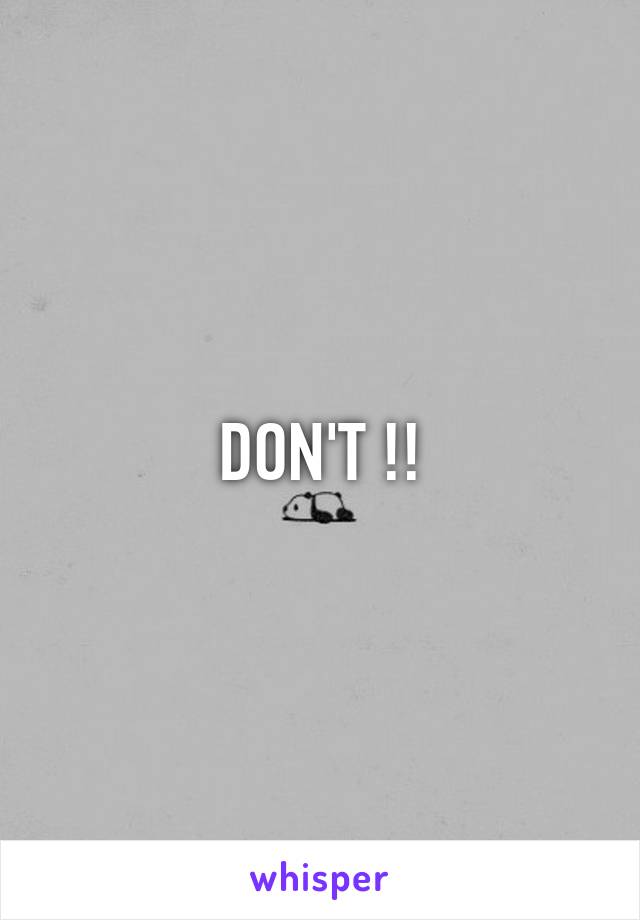 DON'T !!