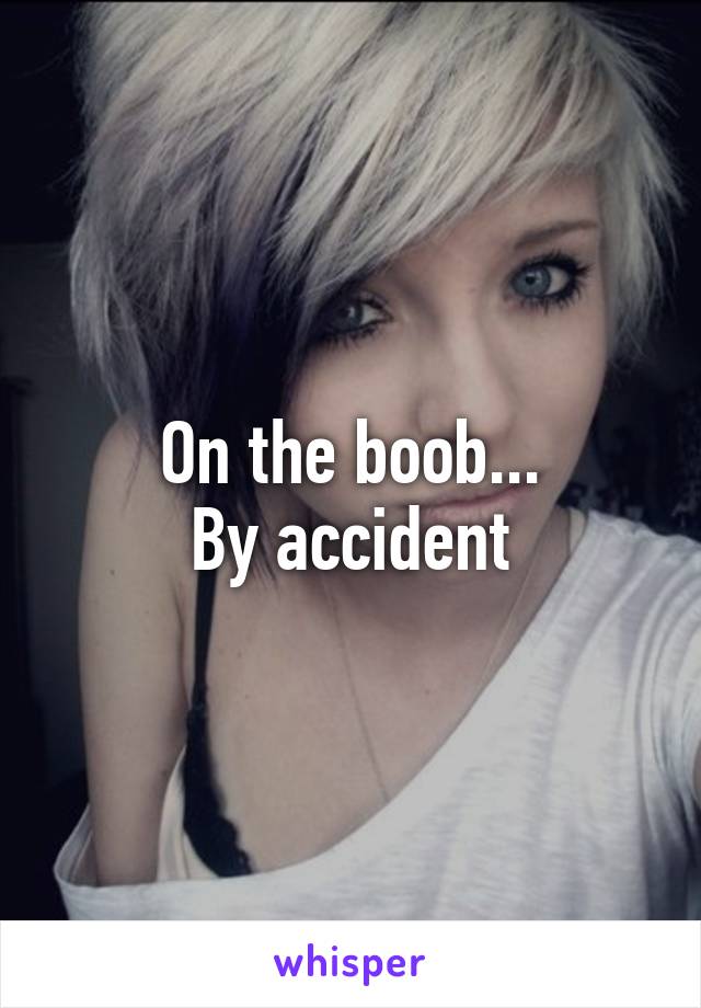 On the boob...
By accident