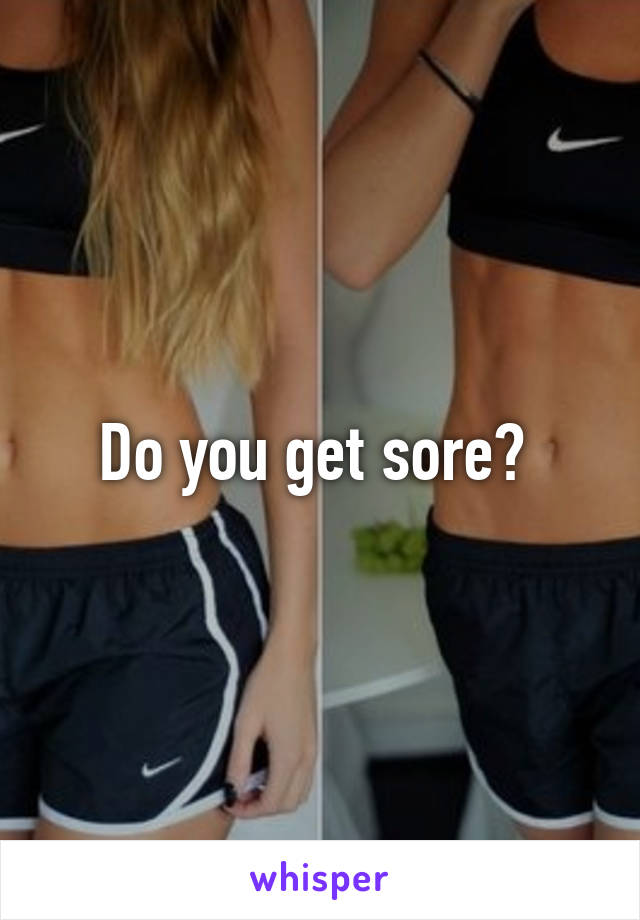 Do you get sore? 