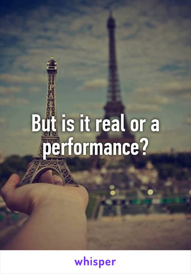 But is it real or a performance?