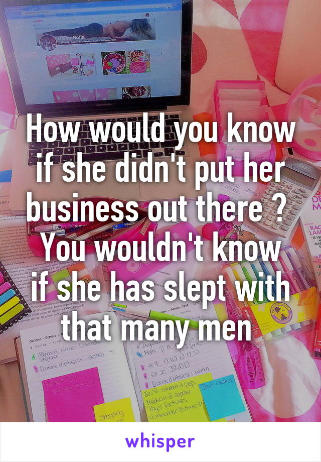 How would you know if she didn't put her business out there ? 
You wouldn't know if she has slept with that many men 