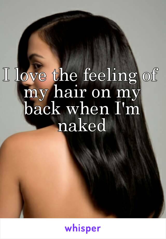 I love the feeling of my hair on my back when I'm naked