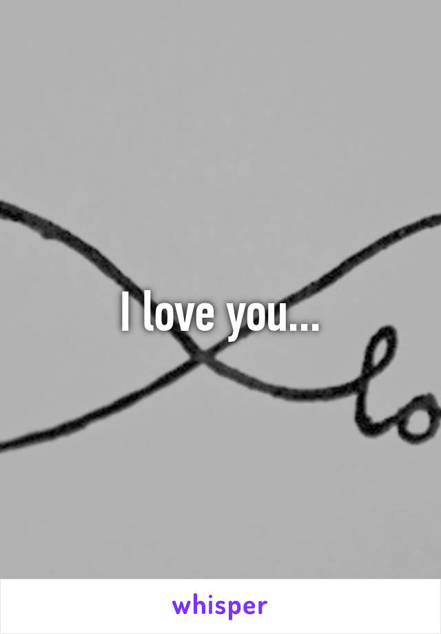 I love you...