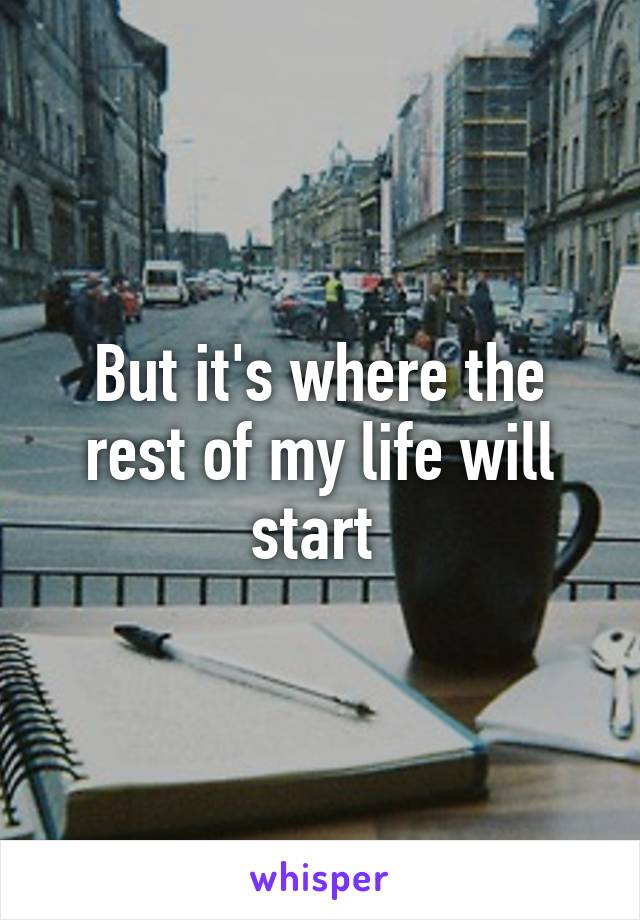 But it's where the rest of my life will start 